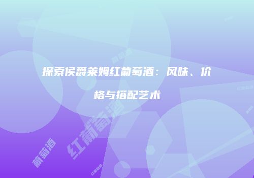探索侯爵莱姆红葡萄酒：风味、价格与搭配艺术