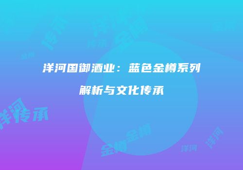 洋河国御酒业：蓝色金樽系列解析与文化传承