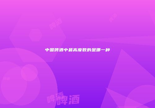 中国啤酒中最高度数的是哪一种