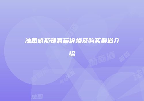 法国威斯顿葡萄价格及购买渠道介绍