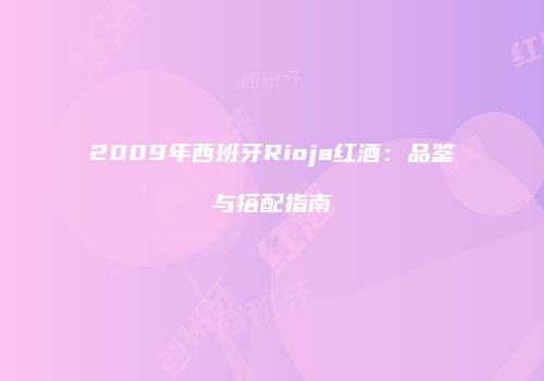 2009年西班牙Rioja红酒：品鉴与搭配指南