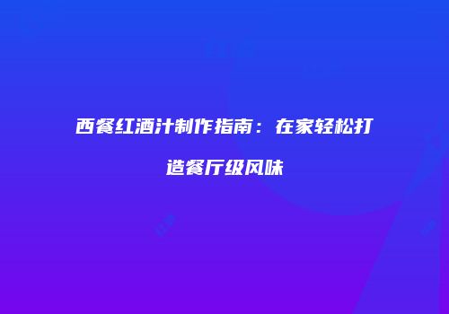 西餐红酒汁制作指南：在家轻松打造餐厅级风味