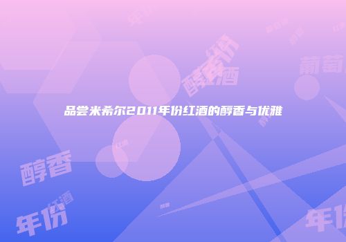 品尝米希尔2011年份红酒的醇香与优雅