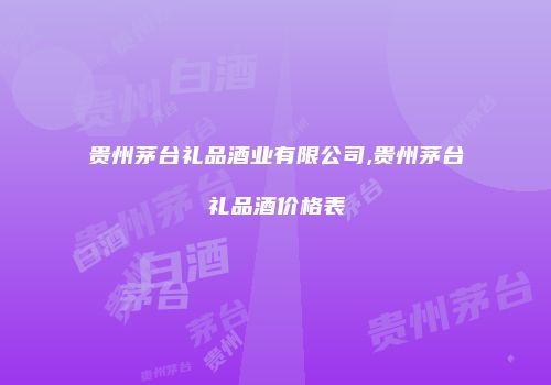 贵州茅台礼品酒业有限公司,贵州茅台礼品酒价格表