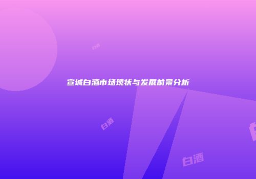 宣城白酒市场现状与发展前景分析