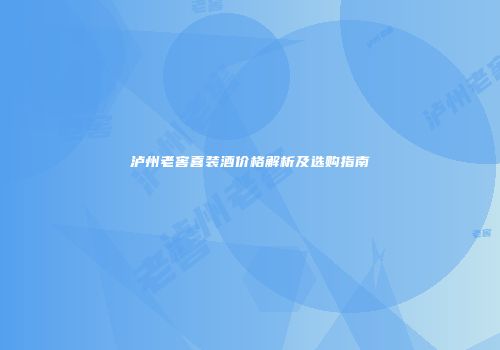 泸州老窖喜装酒价格解析及选购指南