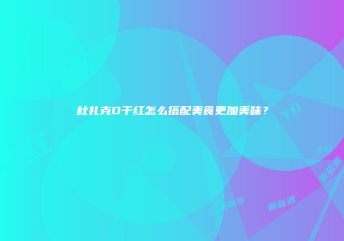 杜扎克D干红怎么搭配美食更加美味？