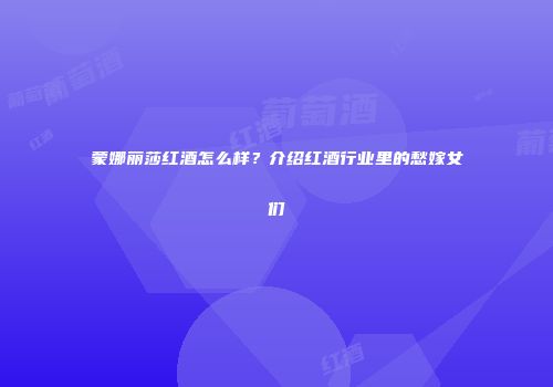 蒙娜丽莎红酒怎么样？介绍红酒行业里的愁嫁女们