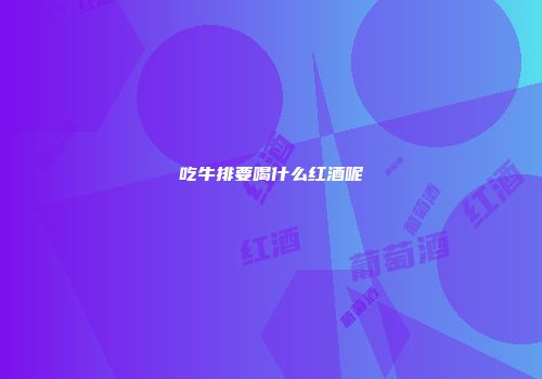 吃牛排要喝什么红酒呢