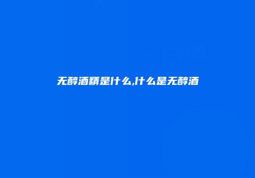 无醇酒精是什么,什么是无醇酒