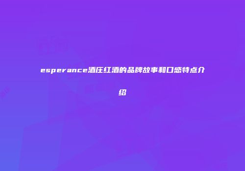 esperance酒庄红酒的品牌故事和口感特点介绍
