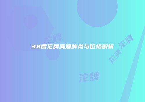 38度沱牌美酒种类与价格解析