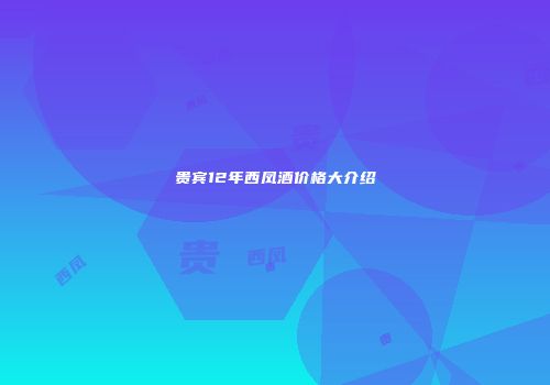 贵宾12年西凤酒价格大介绍