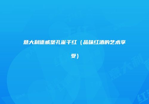意大利德威堡孔雀干红（品味红酒的艺术享受）