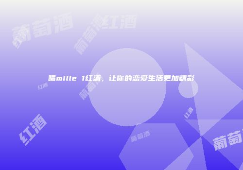 喝mille 1红酒，让你的恋爱生活更加精彩