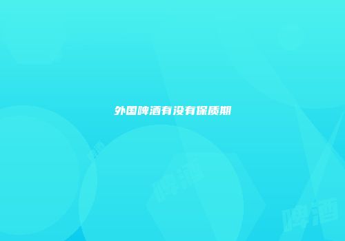 外国啤酒有没有保质期