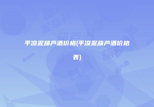 平凉泥葫芦酒价格(平凉泥葫芦酒价格表)