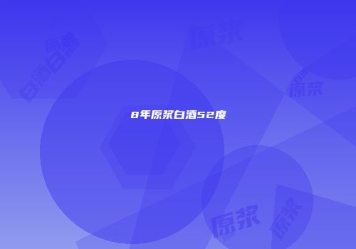 8年原浆白酒52度