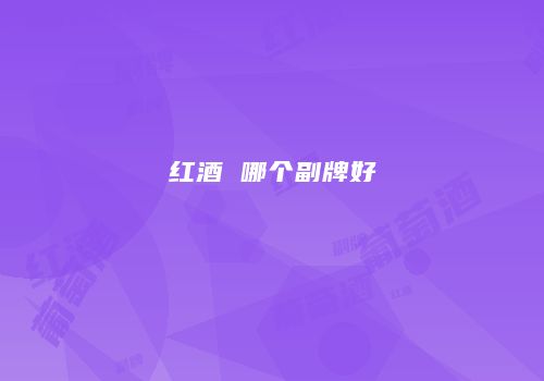 红酒 哪个副牌好