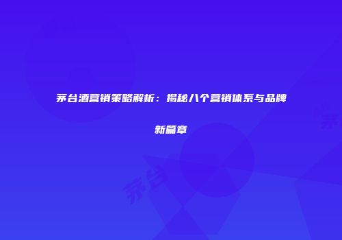 茅台酒营销策略解析：揭秘八个营销体系与品牌新篇章