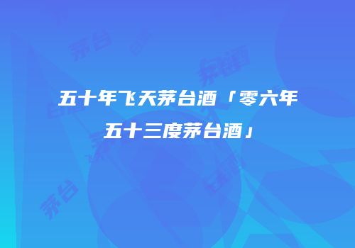 五十年飞天茅台酒「零六年五十三度茅台酒」