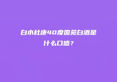 白水杜康40度国苑白酒是什么口感？