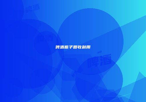 啤酒瓶子回收利用