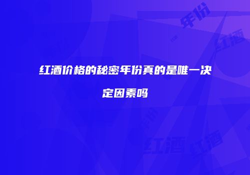 红酒价格的秘密年份真的是唯一决定因素吗