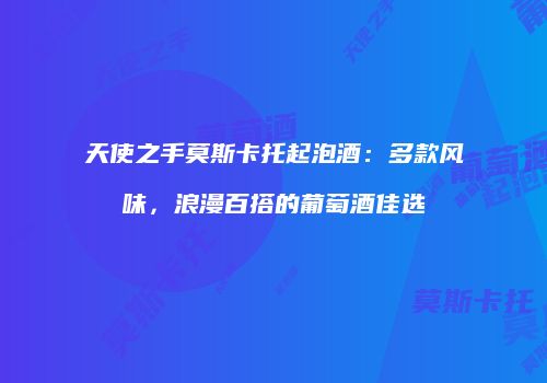 天使之手莫斯卡托起泡酒：多款风味，浪漫百搭的葡萄酒佳选