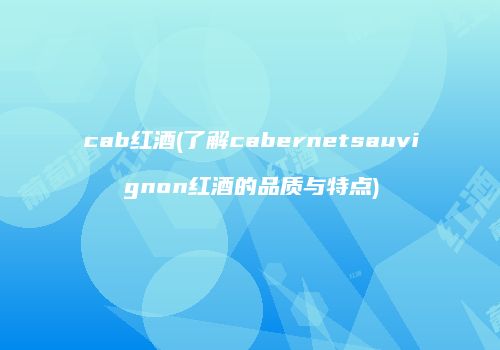 cab红酒(了解cabernetsauvignon红酒的品质与特点)