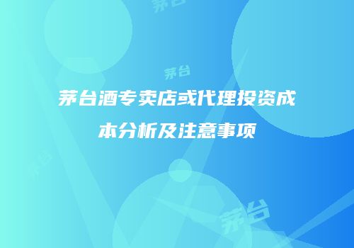 茅台酒专卖店或代理投资成本分析及注意事项