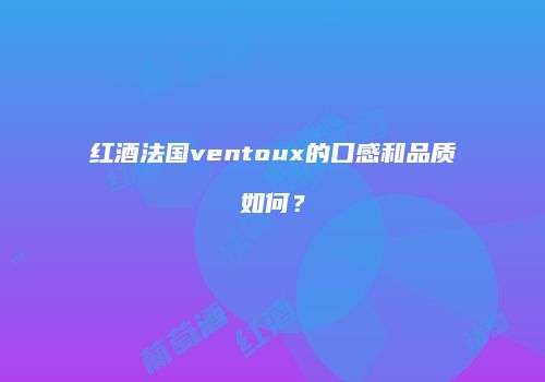 红酒法国ventoux的口感和品质如何？