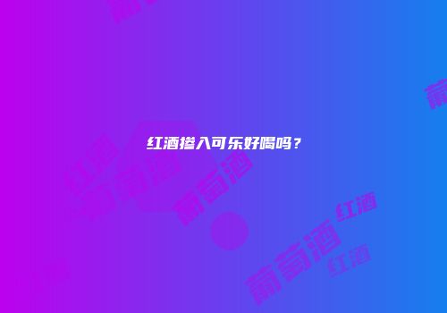 红酒掺入可乐好喝吗？