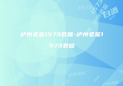 泸州老窖1573君雅-泸州老窖1573君耀