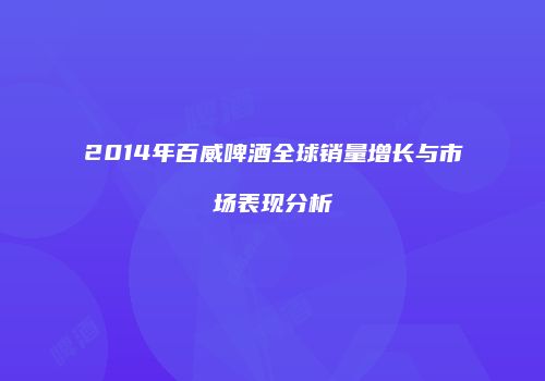 2014年百威啤酒全球销量增长与市场表现分析