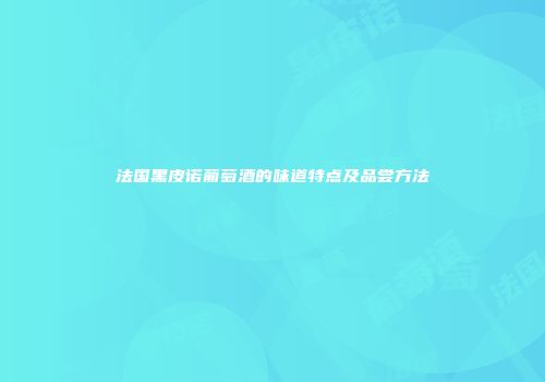 法国黑皮诺葡萄酒的味道特点及品尝方法