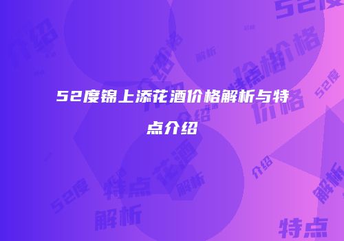 52度锦上添花酒价格解析与特点介绍
