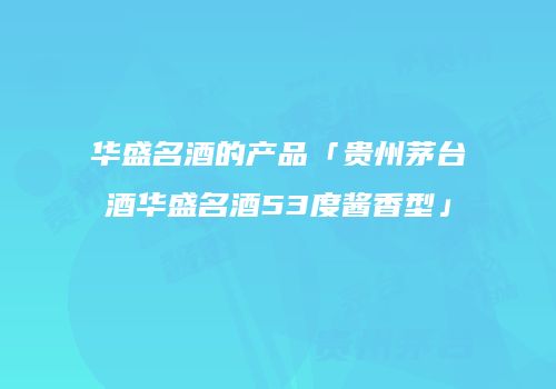 华盛名酒的产品「贵州茅台酒华盛名酒53度酱香型」