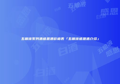 五粮液系列酒感恩酒价格表「五粮液感恩酒介绍」