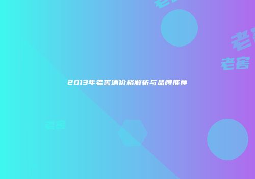 2013年老窖酒价格解析与品牌推荐