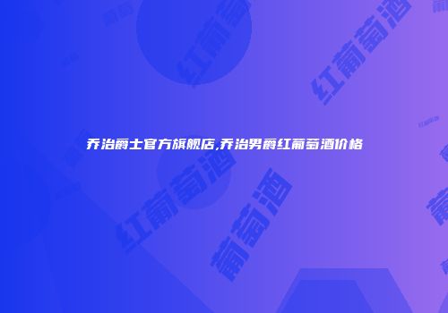乔治爵士官方旗舰店,乔治男爵红葡萄酒价格