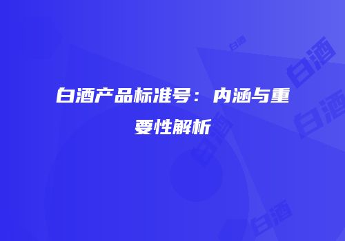 白酒产品标准号：内涵与重要性解析