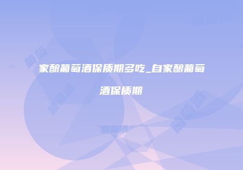 家酿葡萄酒保质期多吃_自家酿葡萄酒保质期