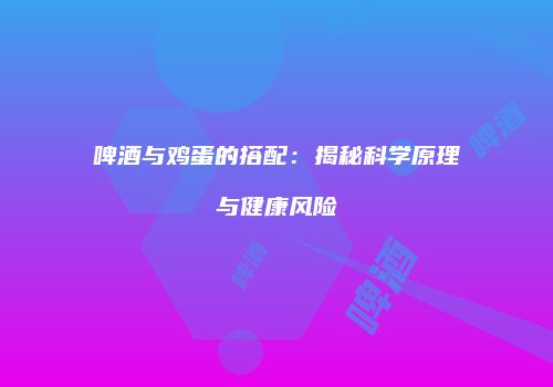 啤酒与鸡蛋的搭配：揭秘科学原理与健康风险