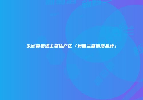 欧洲葡萄酒主要生产区「新西兰葡萄酒品牌」