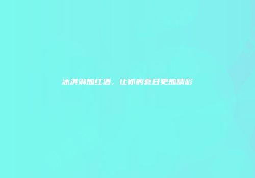 冰淇淋加红酒，让你的夏日更加精彩