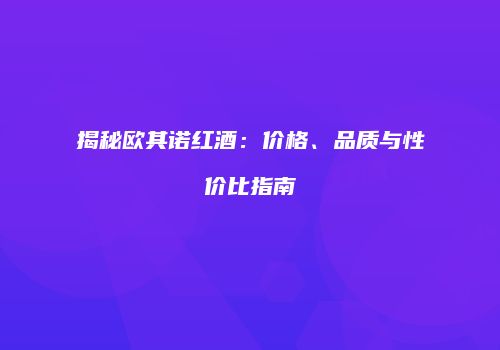 揭秘欧其诺红酒：价格、品质与性价比指南