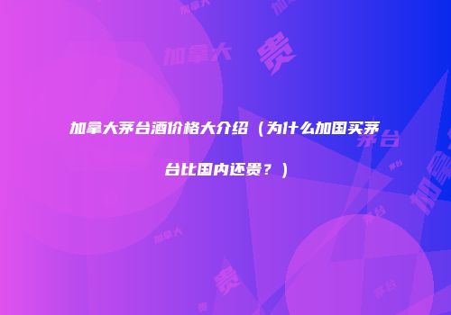 加拿大茅台酒价格大介绍（为什么加国买茅台比国内还贵？）
