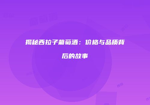 揭秘西拉子葡萄酒：价格与品质背后的故事