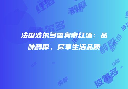 法国波尔多雷奥帝红酒：品味醇厚，尽享生活品质